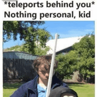 *Teleports Behind You* Nothing Personal, Kid
