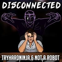 TryHardNinja & Not a Robot - Disconnected