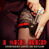 Everybody loves an outlaw- I See Red