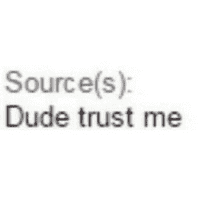 Source(s): Dude trust me